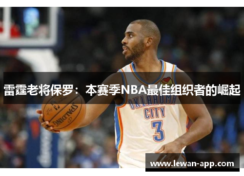 雷霆老将保罗：本赛季NBA最佳组织者的崛起