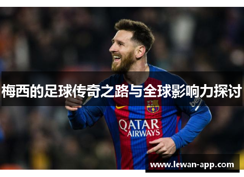 梅西的足球传奇之路与全球影响力探讨
